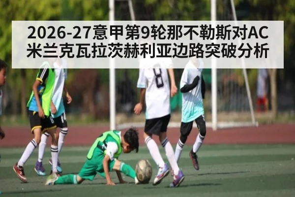 2026-27意甲第9轮那不勒斯对AC米兰克瓦拉茨赫利亚边路突破分析 - Xingkong yule