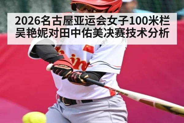 2026名古屋亚运会女子100米栏吴艳妮对田中佑美决赛技术分析 - Xingkong yule